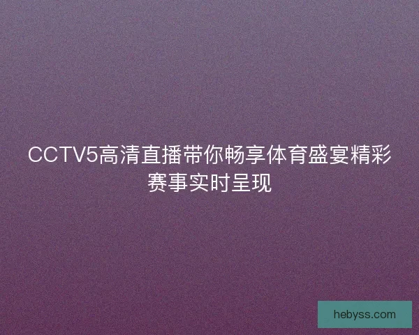 CCTV5高清直播带你畅享体育盛宴精彩赛事实时呈现