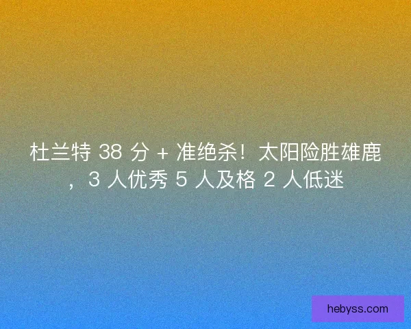 杜兰特 38 分 + 准绝杀！太阳险胜雄鹿，3 人优秀 5 人及格 2 人低迷
