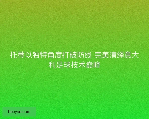 托蒂以独特角度打破防线 完美演绎意大利足球技术巅峰