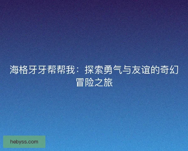 海格牙牙帮帮我：探索勇气与友谊的奇幻冒险之旅