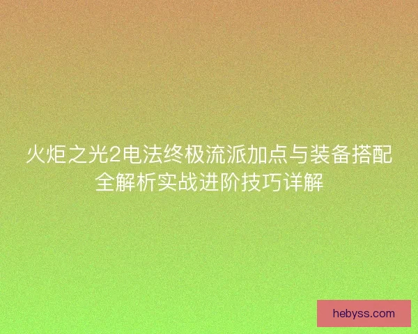 火炬之光2电法终极流派加点与装备搭配全解析实战进阶技巧详解