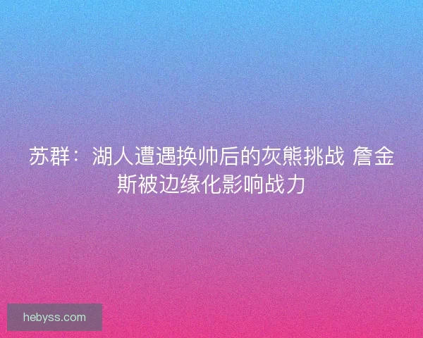 苏群：湖人遭遇换帅后的灰熊挑战 詹金斯被边缘化影响战力