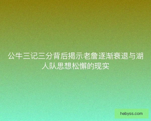 公牛三记三分背后揭示老詹逐渐衰退与湖人队思想松懈的现实