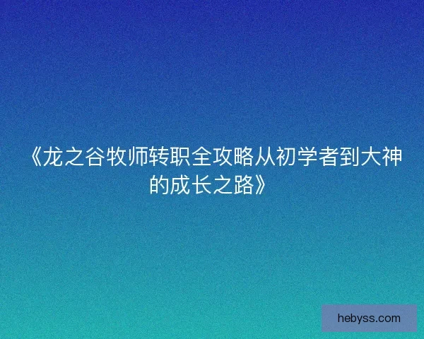 《龙之谷牧师转职全攻略从初学者到大神的成长之路》